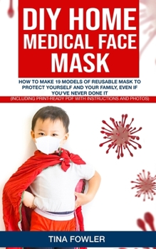 Paperback DIY Home Medical Face Mask: How to Make 19 Models of Reusable Mask to Protect Yourself and Your Family, Even if You've Never Done it (Including Pr Book