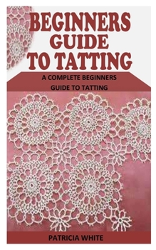 Paperback Beginners Guide to Tatting: A Complete Beginners Guide to Tatting Book