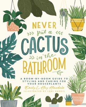 Hardcover Never Put a Cactus in the Bathroom: A Room-By-Room Guide to Styling and Caring for Your Houseplants Book