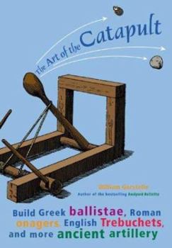 Paperback The Art of the Catapult: Build Greek Ballistae, Roman Onagers, English Trebuchets, and More Ancient Artillery Book