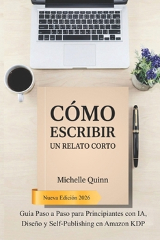 Cómo Escribir un Relato Corto: Guía Paso a Paso para Principiantes con IA, Diseño y Self-Publishing en Amazon KDP (Spanish Edition)