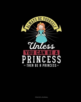 Paperback Always Be Yourself Unless You Can Be A Princess Then Be A Princess: Prayer Journal Book