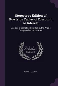 Paperback Stereotype Edition of Rowlett's Tables of Discount, or Interest: Besides a Complete Cent Table, the Whole Computed at six per Cent Book