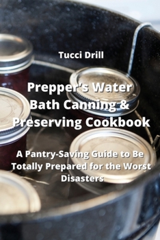 Paperback Prepper's Water Bath Canning & Preserving Cookbook: A Pantry-Saving Guide to Be Totally Prepared for the Worst Disasters Book