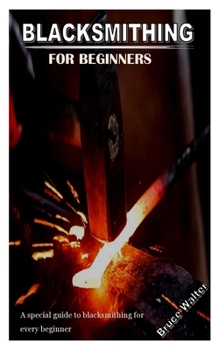 Paperback Blacksmithing for Beginners: A special guide to blacksmithing for every beginner Book