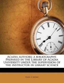 Paperback Acadia Authors: A Bibliography. Prepared in the Library of Acadia University Under the Supervision of the Instructor in Library Science Volume 11 Book