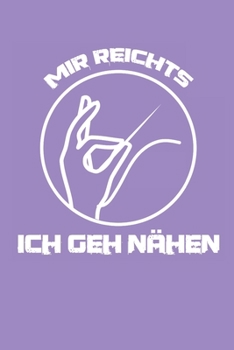 Notizbuch: Notizbuch Nähen; Dieses schöne Notizbuch  zeigt den Spruch "Mir reichts ich geh Nähen" (German Edition)