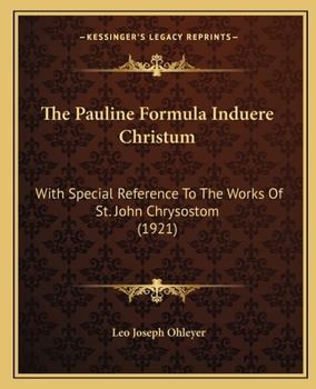 The Pauline Formula "Induere Christum" With Special Reference to the Works of St. John Chrysostom ..