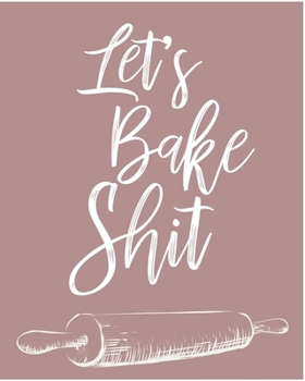 Let's Bake Shit: Personalized Blank Cookbook and Custom Recipe Journal to Write in Cute Gift for Women Mom Wife: Funny Gag Gift for Bakers