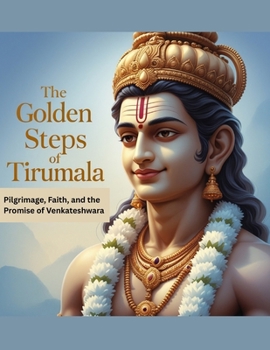 The Golden Steps of Tirumala: Pilgrimage, Faith, and the Promise of Venkateshwara