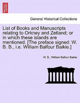 Paperback List of Books and Manuscripts Relating to Orkney and Zetland; Or in Which These Islands Are Mentioned. [The Preface Signed: W. B. B., i.e. William Bal Book