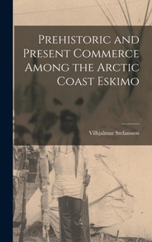 Hardcover Prehistoric and Present Commerce Among the Arctic Coast Eskimo Book