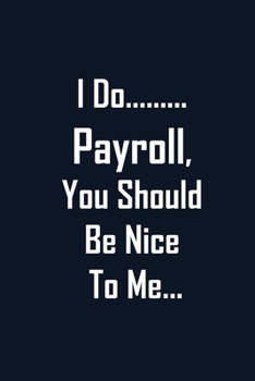 Paperback I Do Payroll, You Should Be Nice To Me...: Blank Lined journal /Great gift for a coworkers, Gift For Boss / Cute gag gift/ stocking stuffer Book