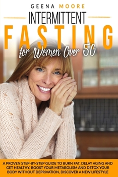 Intermittent Fasting For Women Over 50: A Proven Step-By-Step Guide to Burn Fat, Delay Aging and Get Healthy. Boost Your Metabolism and Detox Your Body without Deprivation, Discover a New Lifestyle