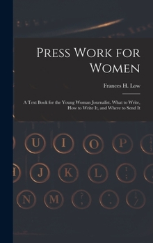 Hardcover Press Work for Women: A Text Book for the Young Woman Journalist. What to Write, How to Write It, and Where to Send It Book