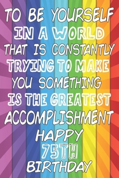 Paperback To Be Yourself In a World That is Constantly Trying to Make You Something Your Else is the Greatest Accomplishment Happy 75th Birthday: LGBTQ Communit Book