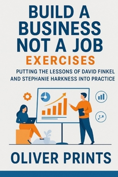 Build a Business Not a Job Exercises: Putting the Lessons of David Finkel and Stephanie Harkness Into Practice