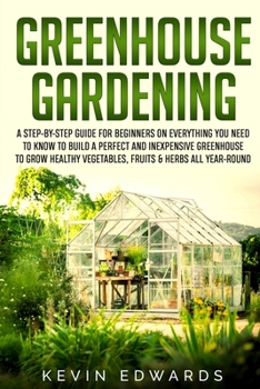 Paperback Greenhouse Gardening: A Step-by-Step Guide for Beginners on Everything You Need to Know to Build a Perfect and Inexpensive Greenhouse to Gro Book