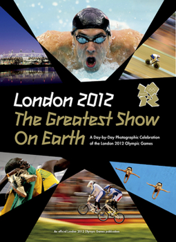 Hardcover London 2012 the Greatest Show on Earth: A Day-By-Day Photographic Celebration of the London 2012 Olympic Games Book