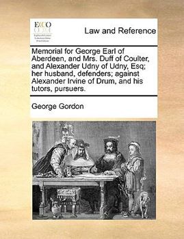 Paperback Memorial for George Earl of Aberdeen, and Mrs. Duff of Coulter, and Alexander Udny of Udny, Esq; Her Husband, Defenders; Against Alexander Irvine of D Book