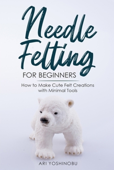 Paperback Needle Felting for Beginners: How to Make Cute Felt Creations with Minimal Tools Book