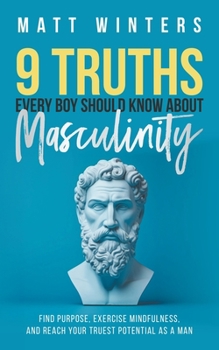 Paperback 9 Truths Every Boy Should Know About Masculinity: Find Purpose, Exercise Mindfulness, and Reach Your Truest Potential as a Man Book