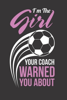 I'm The Girl Your Coach Warned You About: Girls Soccer Notebook for Kids, Students & Teens 120 Blank Lined Pages 6 x 9"
