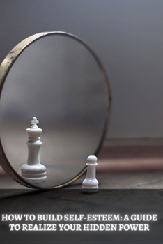 Paperback How to Build Self-Esteem: A Guide to Realize Your Hidden Power Book