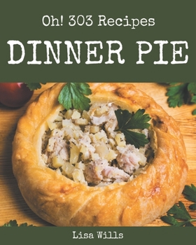 Paperback Oh! 303 Dinner Pie Recipes: A Dinner Pie Cookbook for Your Gathering Book