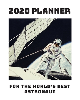 2020 Planner: For The World's Best Astronaut: Monthly & Weekly Planner With Dot Grid Pages: Perfect Gift For Astronauts, Cosmonauts Space Crew, Space Lovers (2020 Space Planner)