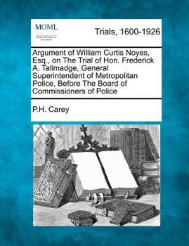 Paperback Argument of William Curtis Noyes, Esq., on the Trial of Hon. Frederick A. Tallmadge, General Superintendent of Metropolitan Police, Before the Board o Book