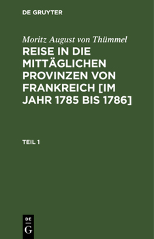 Hardcover Moritz August Von Thümmel: Reise in Die Mittäglichen Provinzen Von Frankreich [Im Jahr 1785 Bis 1786]. Teil 1 [German] Book