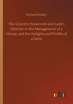 Paperback The Country Housewife and Lady's Director in the Management of a House, and the Delights and Profits of a Farm Book