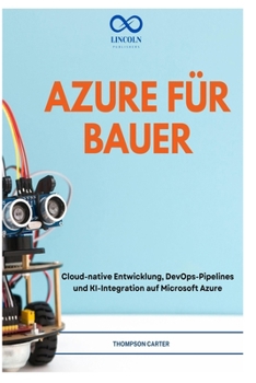 AZURE FÜR BAUER: Cloud-native Entwicklung, DevOps-Pipelines und KI-Integration auf Microsoft Azure (German Edition)