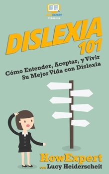 Dislexia 101: C�mo Entender, Aceptar, y Vivir Su Mejor Vida con Dislexia