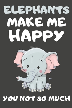 Paperback Elephants Make Me Happy You Not So Much: Elephant Gifts for Elephant Lovers - Blank Lined Notebooks, Journals, Planners and Diaries to Write In Book