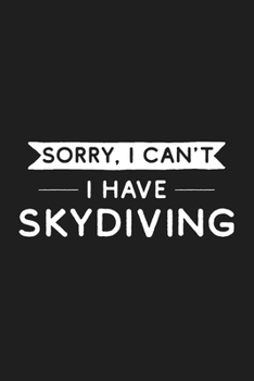 Sorry I Can't I Have Skydiving: Skydiving Journal for Skydivers