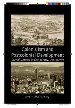 Colonialism and Postcolonial Development: Spanish America in Comparative Perspective - Book  of the Cambridge Studies in Comparative Politics
