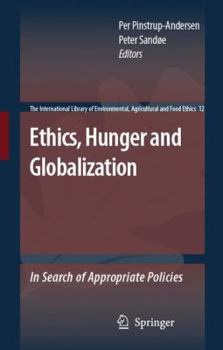 Ethics, Hunger and Globalization: In Search of Appropriate Policies - Book #12 of the International Library of Environmental, Agricultural and Food Ethics