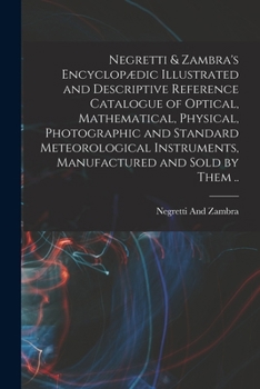 Paperback Negretti & Zambra's Encyclopædic Illustrated and Descriptive Reference Catalogue of Optical, Mathematical, Physical, Photographic and Standard Meteoro Book