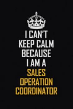 Paperback I Can't Keep Calm Because I Am A Sales Operation Coordinator: Motivational Career Pride Quote 6x9 Blank Lined Job Inspirational Notebook Journal Book