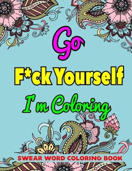 Go F*ck Yourself I'm Coloring Swear Word Coloring Book: 50 Pages Unique Swear Word Coloring Book For Man & Woman Stress Relief And Relaxation