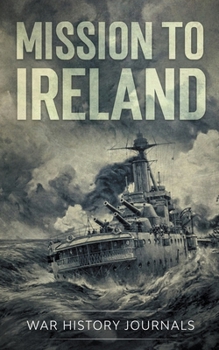 Mission to Ireland: WWI True Story of Smuggling Guns to the Irish Coast - Book #3 of the Great War