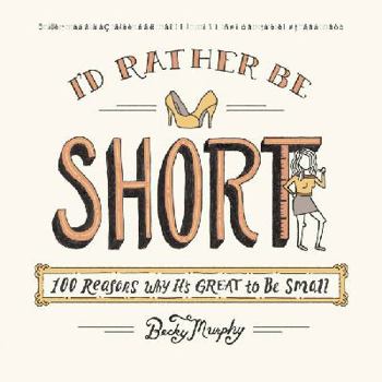 Paperback I'd Rather Be Short: 100 Reasons Why It's Great to Be Small Book