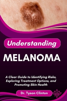 Paperback Understanding Melanoma: A Clear Guide to Identifying Risks, Exploring Treatment Options, and Promoting Skin Health Book