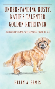 Paperback Understanding Rusty, Katie's Talented Golden Retriever: A Riverview Animal Shelter Novel (Book No. 13) Book