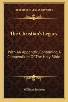 Paperback The Christian's Legacy: With An Appendix, Containing A Compendium Of The Holy Bible Book
