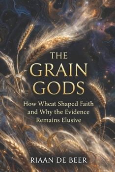 Paperback The Grain Gods: How Wheat Shaped Faith and Why the Evidence Remains Elusive Book