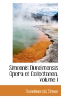 Simeonis Dunelmensis Opera et Collectanea