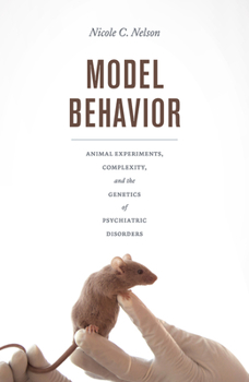 Hardcover Model Behavior: Animal Experiments, Complexity, and the Genetics of Psychiatric Disorders Book